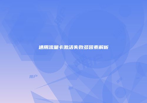 通用流量卡激活失败多因素解析