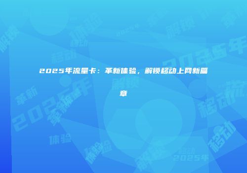2025年流量卡：革新体验，解锁移动上网新篇章