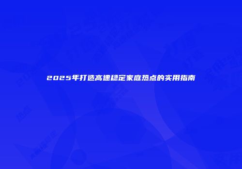 2025年打造高速稳定家庭热点的实用指南