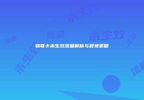 物联卡未生效流量解析与避免策略