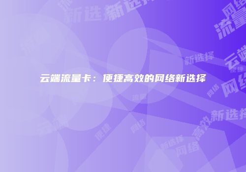 云端流量卡：便捷高效的网络新选择