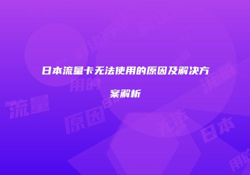 日本流量卡无法使用的原因及解决方案解析