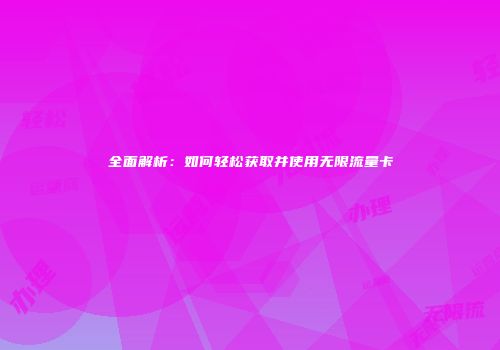 全面解析：如何轻松获取并使用无限流量卡