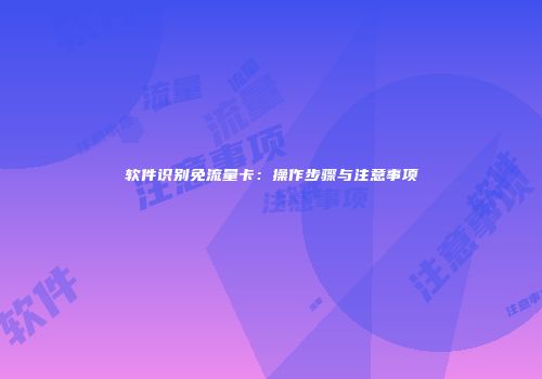 软件识别免流量卡：操作步骤与注意事项