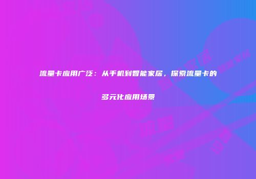 流量卡应用广泛：从手机到智能家居，探索流量卡的多元化应用场景