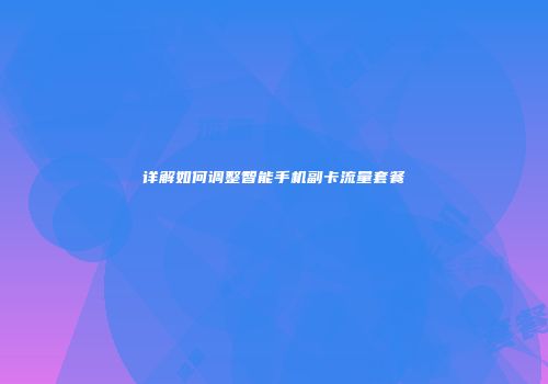 详解如何调整智能手机副卡流量套餐