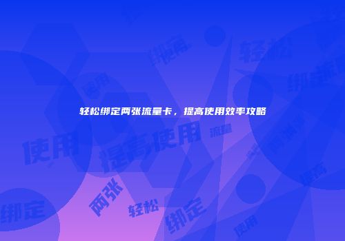 轻松绑定两张流量卡，提高使用效率攻略