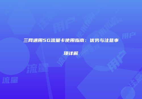 三网通用5G流量卡使用指南：优势与注意事项详解