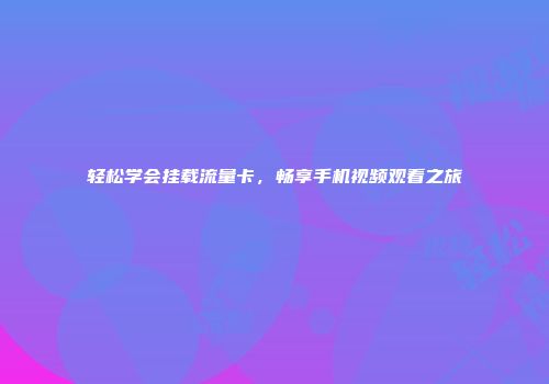 轻松学会挂载流量卡，畅享手机视频观看之旅