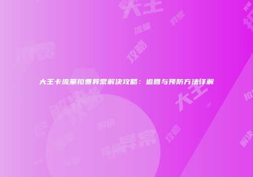 大王卡流量扣费异常解决攻略：追回与预防方法详解