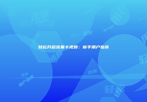 轻松开启流量卡视频：新手用户指南
