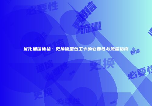 优化通信体验：更换流量包主卡的必要性与流程指南