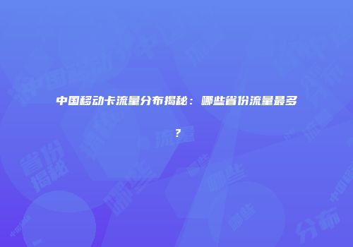 中国移动卡流量分布揭秘：哪些省份流量最多？