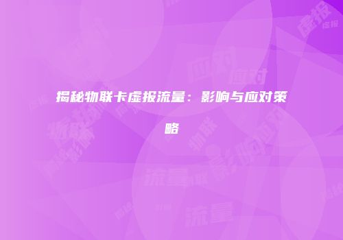 揭秘物联卡虚报流量：影响与应对策略