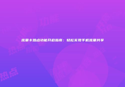 流量卡热点功能开启指南：轻松实现手机流量共享