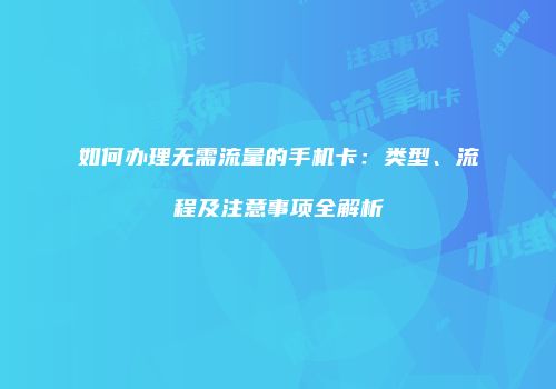 如何办理无需流量的手机卡：类型、流程及注意事项全解析