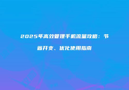 2025年高效管理手机流量攻略：节省开支、优化使用指南