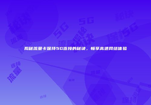 揭秘流量卡保持5G连接的秘诀，畅享高速网络体验