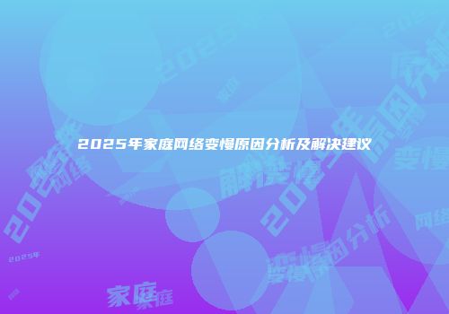 2025年家庭网络变慢原因分析及解决建议