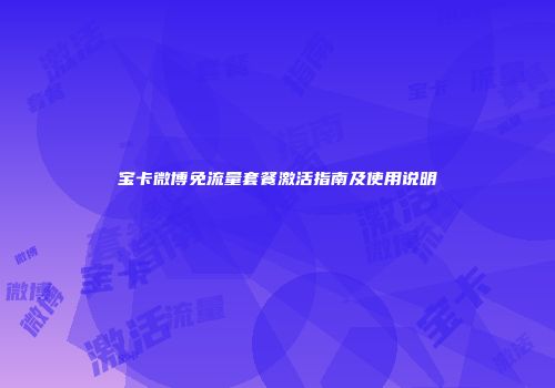 宝卡微博免流量套餐激活指南及使用说明