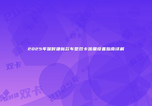 2025年保时捷新款车型双卡流量设置指南详解