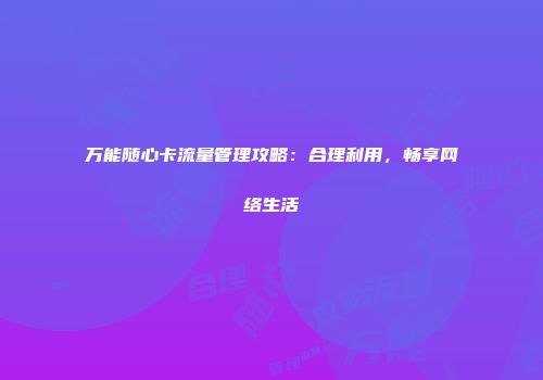 万能随心卡流量管理攻略：合理利用，畅享网络生活