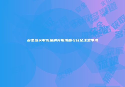 多渠道获取流量的实用策略与安全注意事项