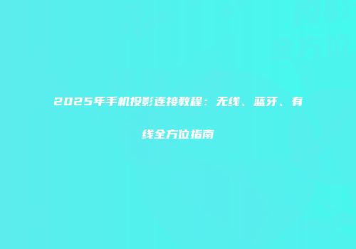 2025年手机投影连接教程：无线、蓝牙、有线全方位指南