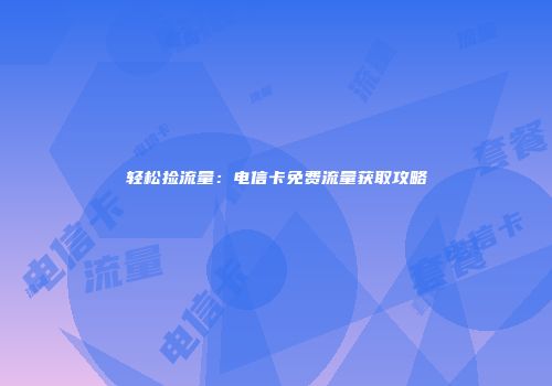 轻松捡流量：电信卡免费流量获取攻略