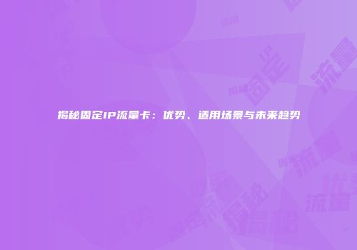 揭秘固定IP流量卡：优势、适用场景与未来趋势