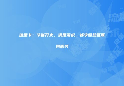 流量卡：节省开支、满足需求，畅享移动互联网服务