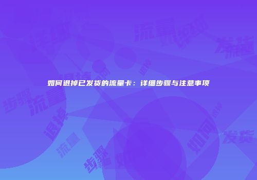 如何退掉已发货的流量卡：详细步骤与注意事项