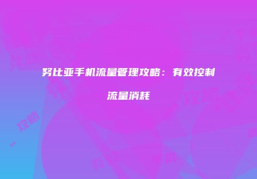 努比亚手机流量管理攻略：有效控制流量消耗