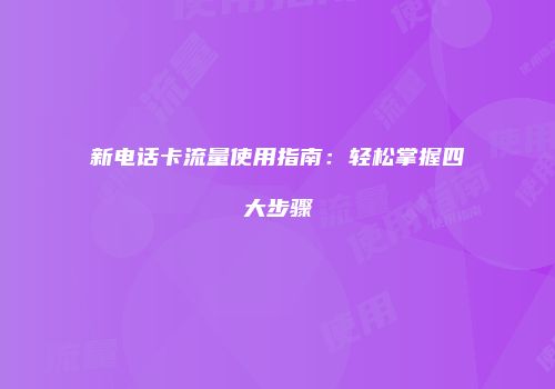 新电话卡流量使用指南：轻松掌握四大步骤