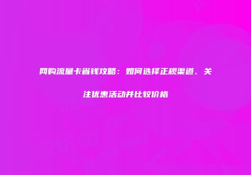 网购流量卡省钱攻略：如何选择正规渠道、关注优惠活动并比较价格