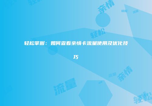 轻松掌握：如何查看亲情卡流量使用及优化技巧