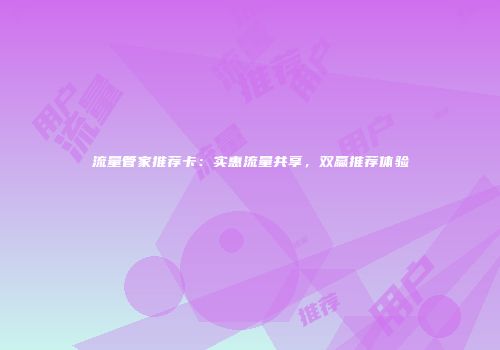流量管家推荐卡：实惠流量共享，双赢推荐体验