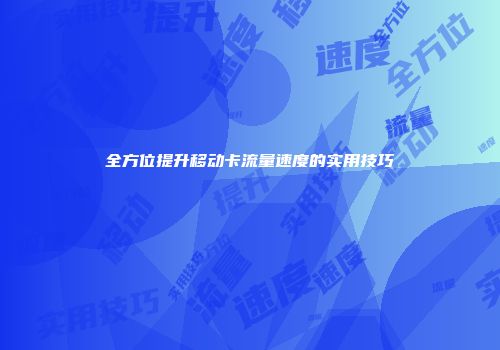 全方位提升移动卡流量速度的实用技巧