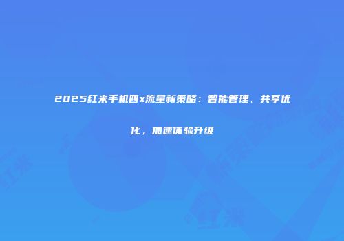 2025红米手机四x流量新策略：智能管理、共享优化，加速体验升级