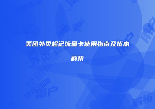 美团外卖超记流量卡使用指南及优惠解析