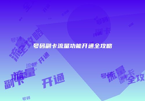号码副卡流量功能开通全攻略