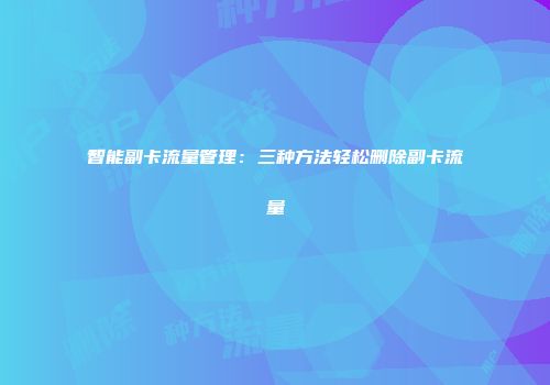 智能副卡流量管理：三种方法轻松删除副卡流量