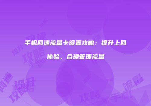 手机网速流量卡设置攻略：提升上网体验，合理管理流量