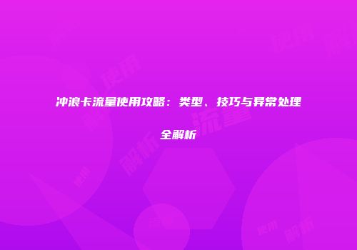 冲浪卡流量使用攻略：类型、技巧与异常处理全解析