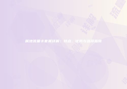 属地流量卡套餐详解：特点、优势与选择指南