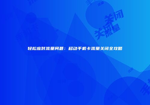 轻松应对流量问题：移动手机卡流量关闭全攻略