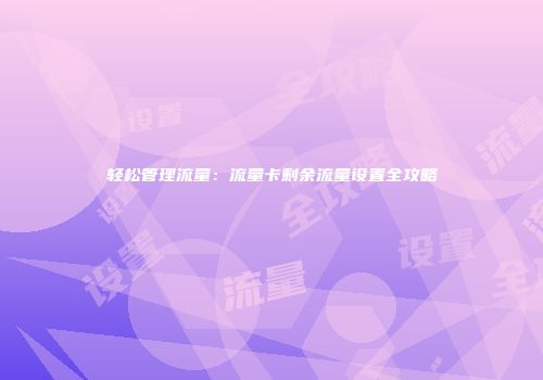 轻松管理流量：流量卡剩余流量设置全攻略