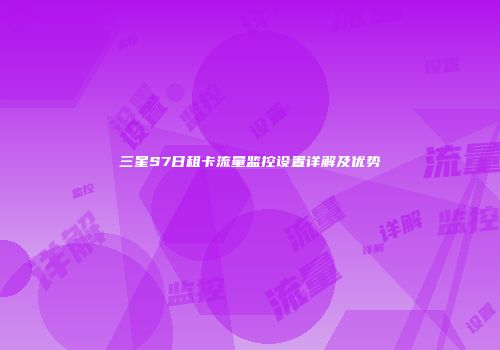 三星S7日租卡流量监控设置详解及优势
