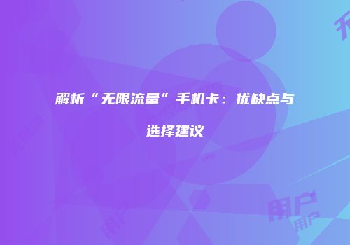 解析“无限流量”手机卡：优缺点与选择建议