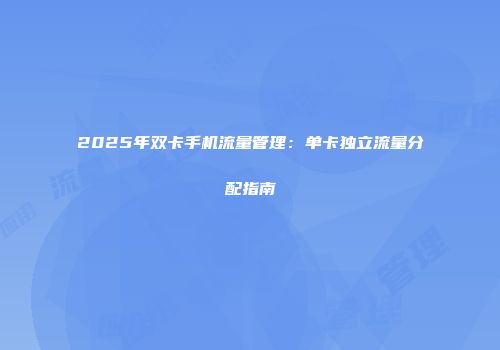 2025年双卡手机流量管理：单卡独立流量分配指南